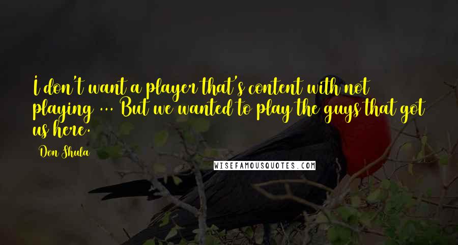 Don Shula Quotes: I don't want a player that's content with not playing ... But we wanted to play the guys that got us here.