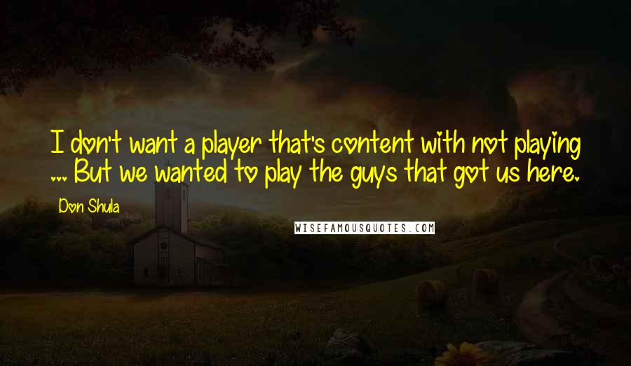 Don Shula Quotes: I don't want a player that's content with not playing ... But we wanted to play the guys that got us here.