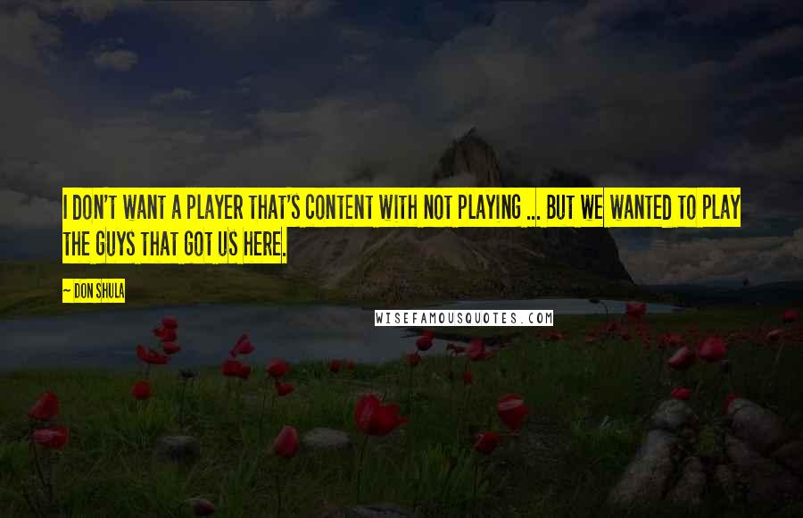 Don Shula Quotes: I don't want a player that's content with not playing ... But we wanted to play the guys that got us here.