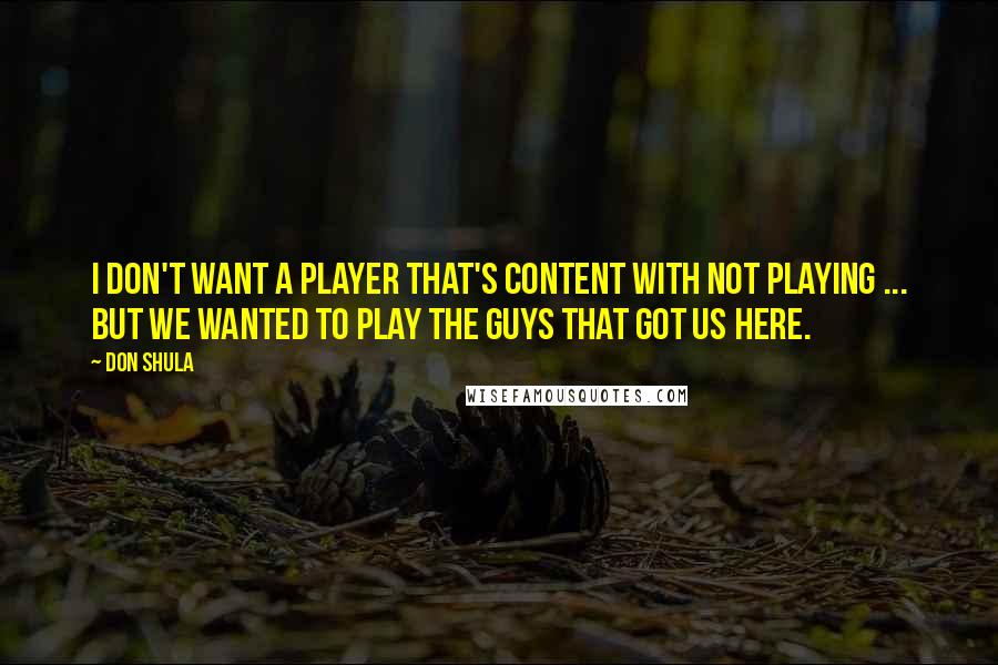 Don Shula Quotes: I don't want a player that's content with not playing ... But we wanted to play the guys that got us here.