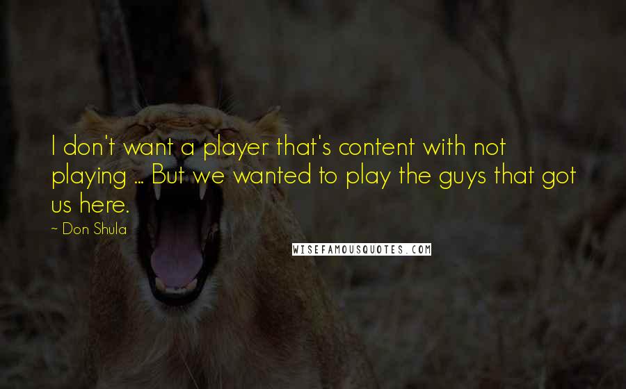 Don Shula Quotes: I don't want a player that's content with not playing ... But we wanted to play the guys that got us here.