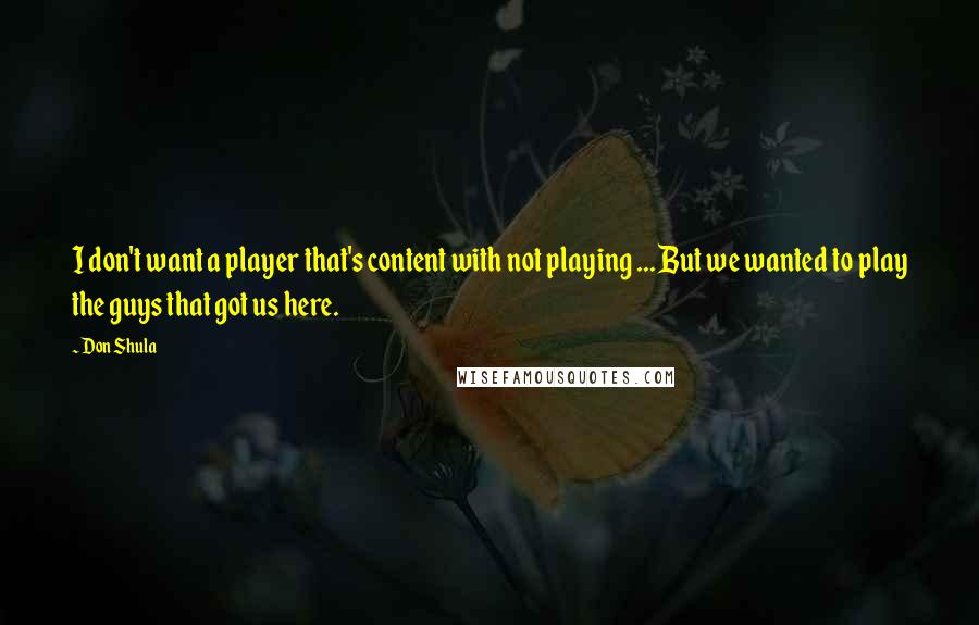Don Shula Quotes: I don't want a player that's content with not playing ... But we wanted to play the guys that got us here.