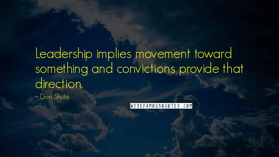 Don Shula Quotes: Leadership implies movement toward something and convictions provide that direction.