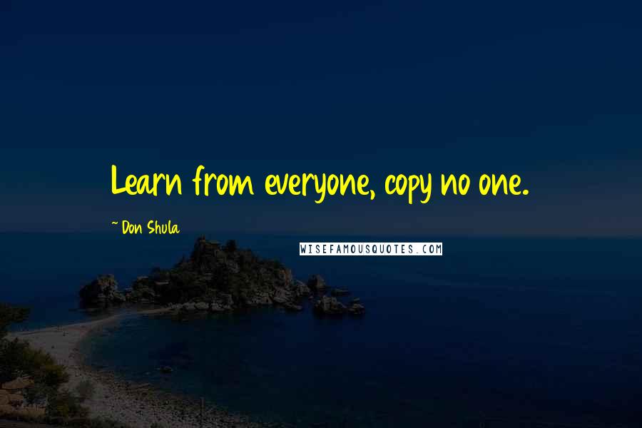 Don Shula Quotes: Learn from everyone, copy no one.