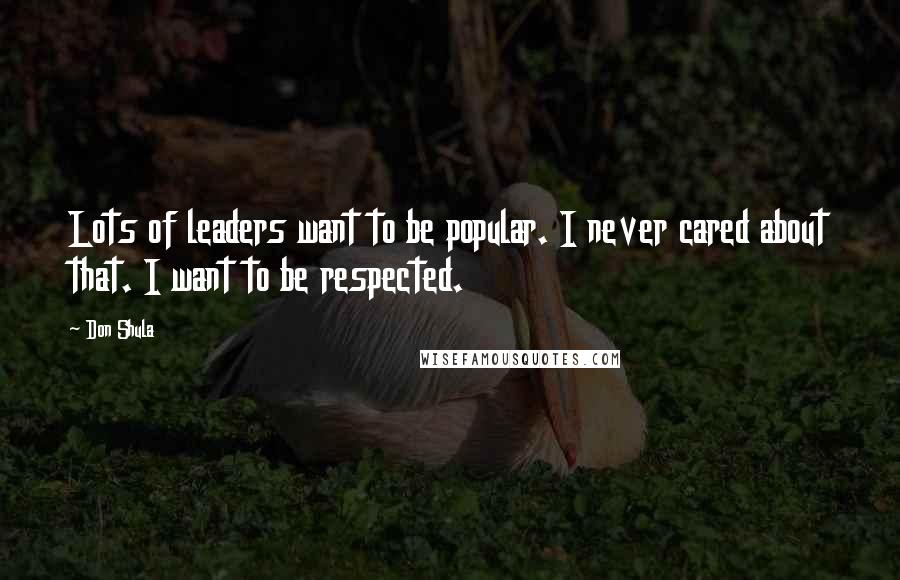 Don Shula Quotes: Lots of leaders want to be popular. I never cared about that. I want to be respected.