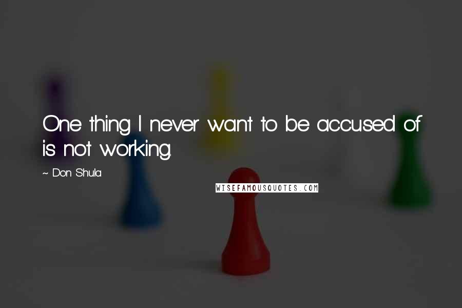 Don Shula Quotes: One thing I never want to be accused of is not working.