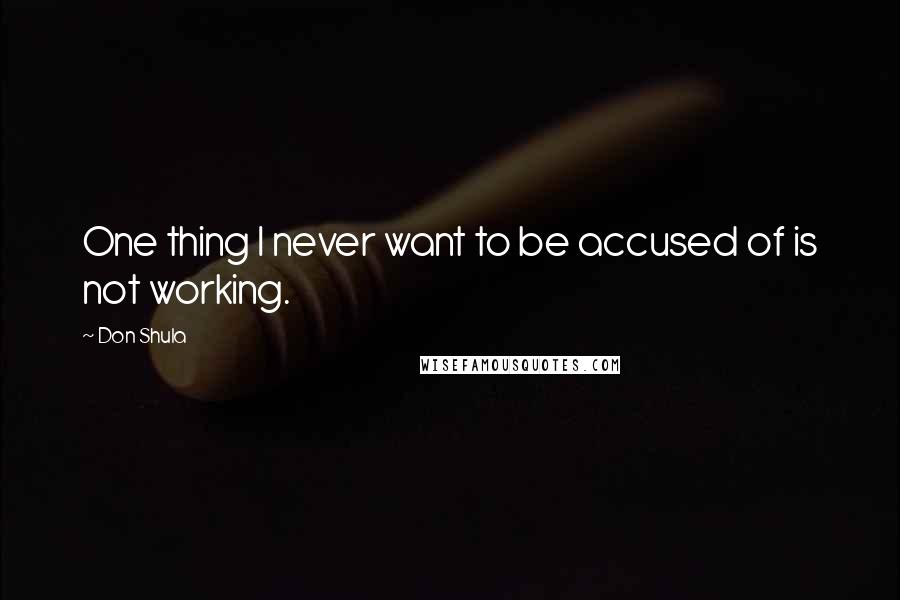 Don Shula Quotes: One thing I never want to be accused of is not working.