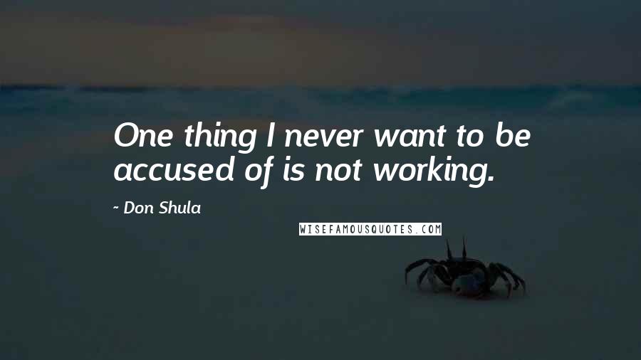 Don Shula Quotes: One thing I never want to be accused of is not working.