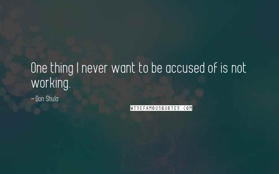 Don Shula Quotes: One thing I never want to be accused of is not working.