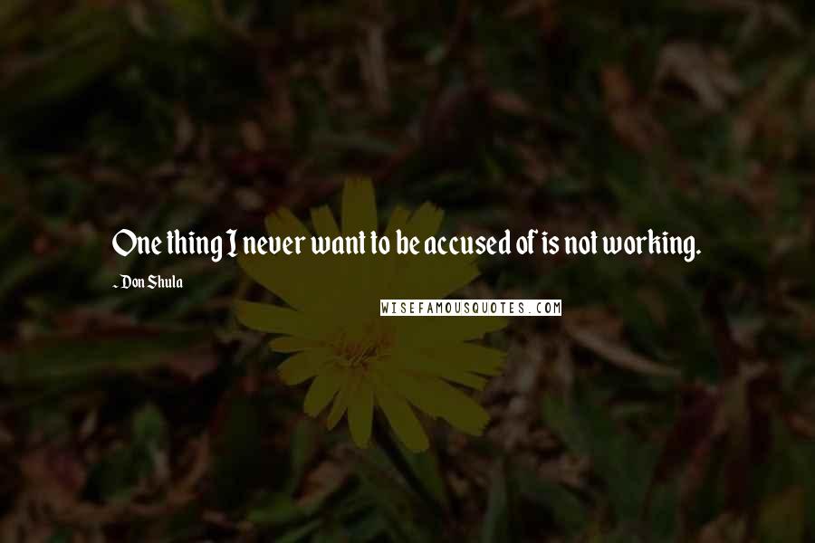 Don Shula Quotes: One thing I never want to be accused of is not working.