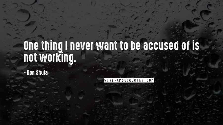 Don Shula Quotes: One thing I never want to be accused of is not working.