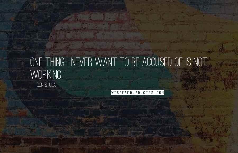 Don Shula Quotes: One thing I never want to be accused of is not working.