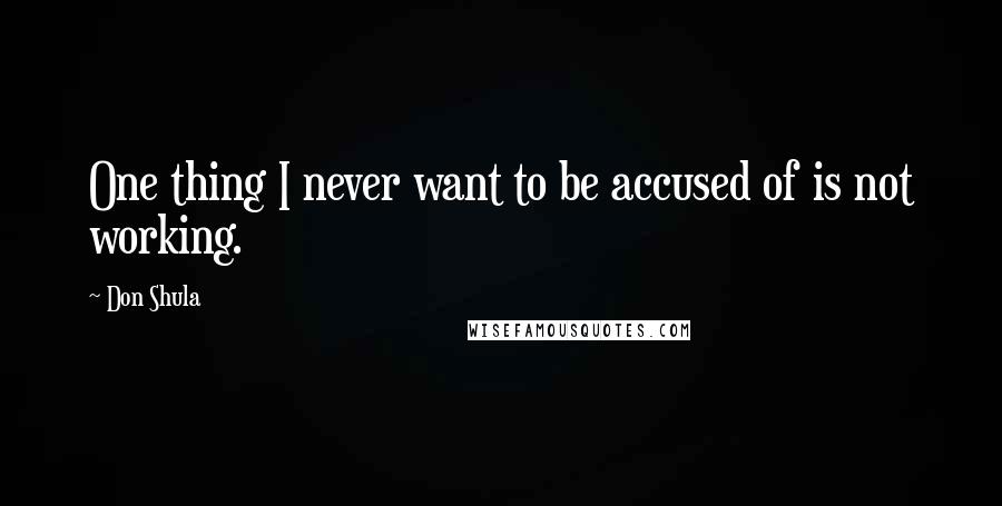 Don Shula Quotes: One thing I never want to be accused of is not working.