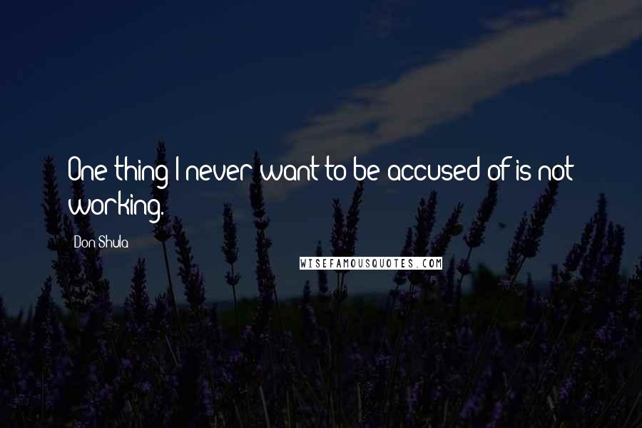 Don Shula Quotes: One thing I never want to be accused of is not working.