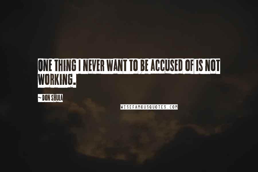 Don Shula Quotes: One thing I never want to be accused of is not working.