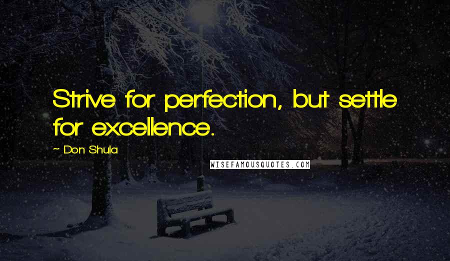 Don Shula Quotes: Strive for perfection, but settle for excellence.