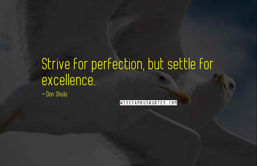 Don Shula Quotes: Strive for perfection, but settle for excellence.