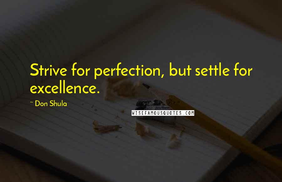 Don Shula Quotes: Strive for perfection, but settle for excellence.