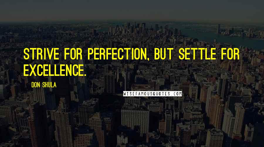 Don Shula Quotes: Strive for perfection, but settle for excellence.