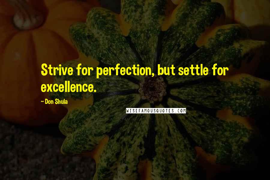 Don Shula Quotes: Strive for perfection, but settle for excellence.