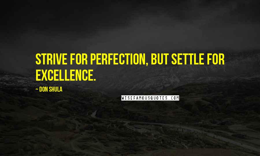 Don Shula Quotes: Strive for perfection, but settle for excellence.