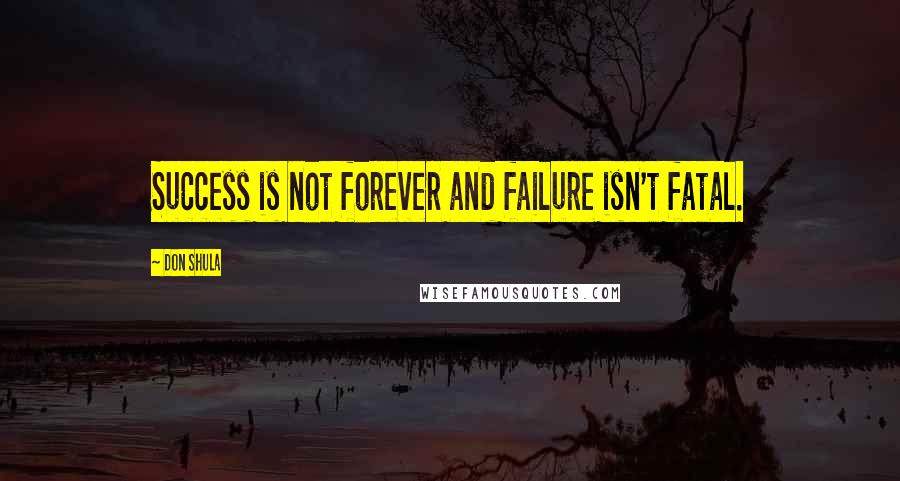 Don Shula Quotes: Success is not forever and failure isn't fatal.