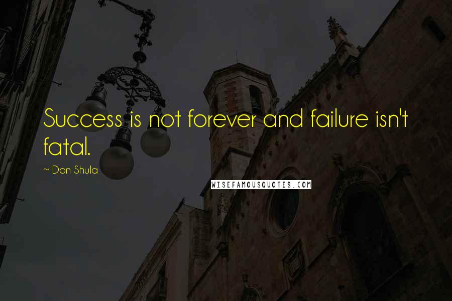 Don Shula Quotes: Success is not forever and failure isn't fatal.