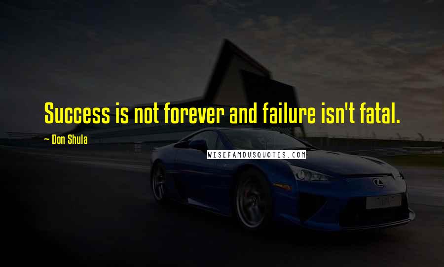 Don Shula Quotes: Success is not forever and failure isn't fatal.