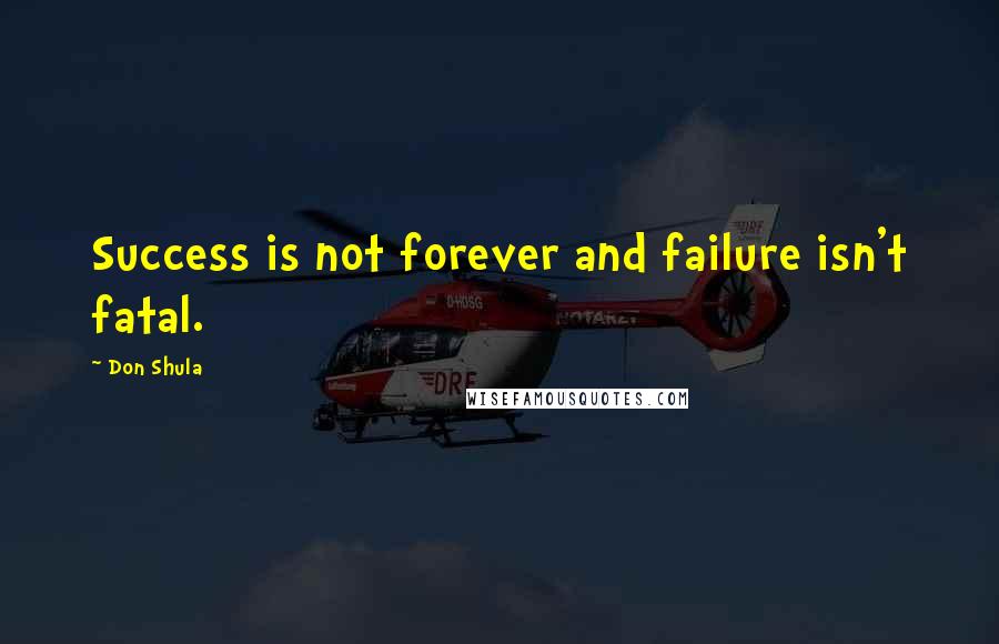 Don Shula Quotes: Success is not forever and failure isn't fatal.