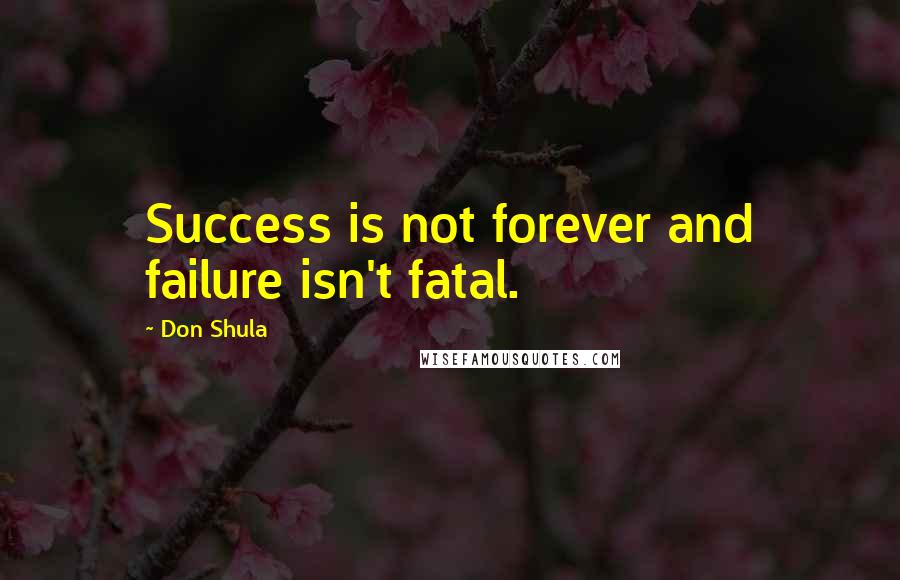 Don Shula Quotes: Success is not forever and failure isn't fatal.