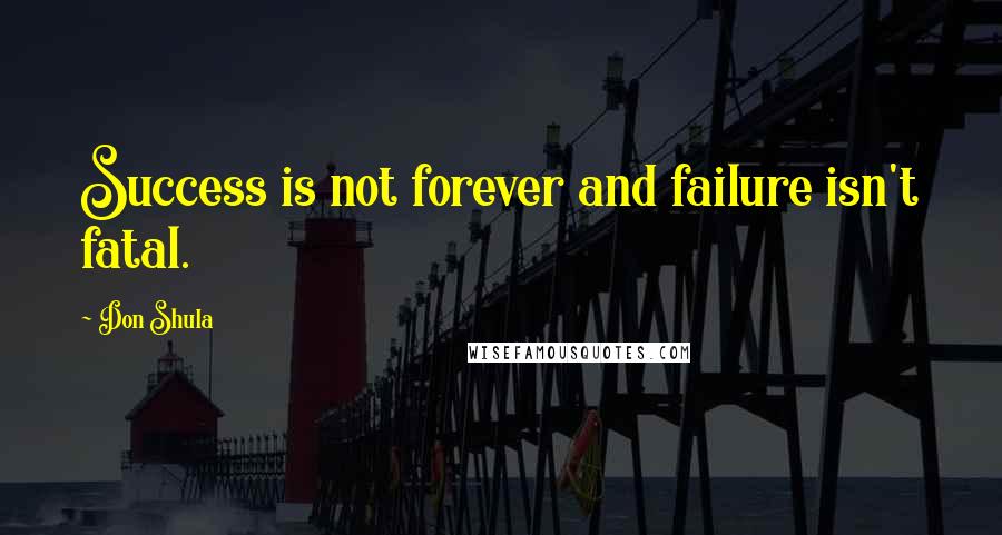 Don Shula Quotes: Success is not forever and failure isn't fatal.