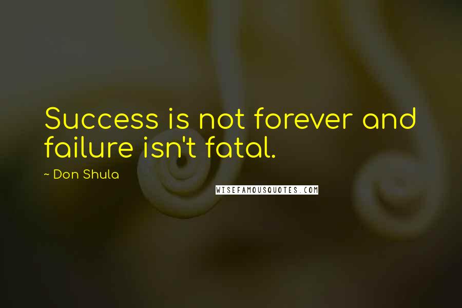 Don Shula Quotes: Success is not forever and failure isn't fatal.