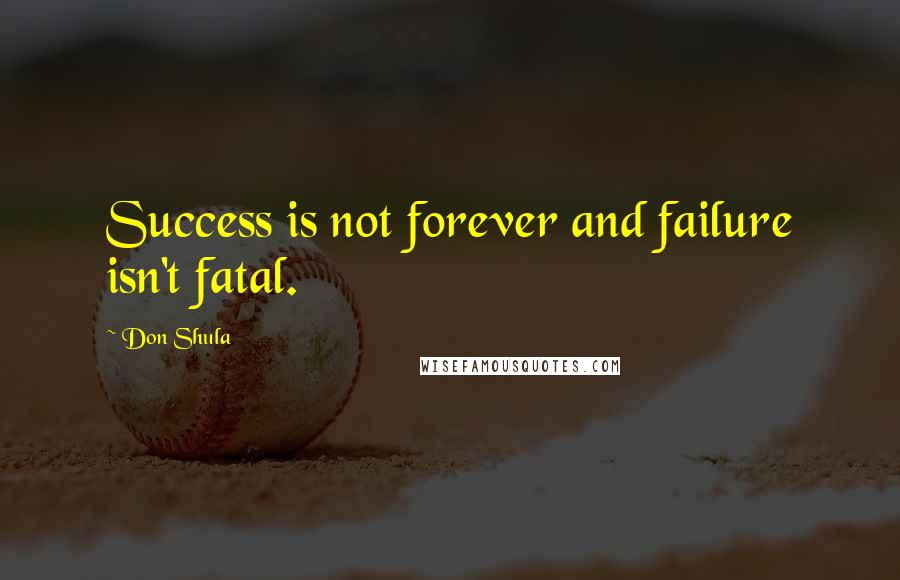 Don Shula Quotes: Success is not forever and failure isn't fatal.