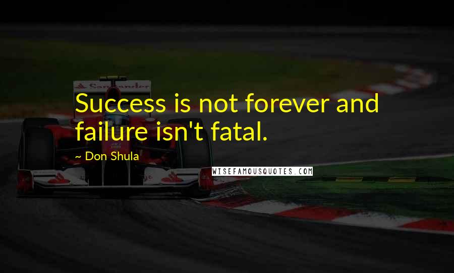 Don Shula Quotes: Success is not forever and failure isn't fatal.