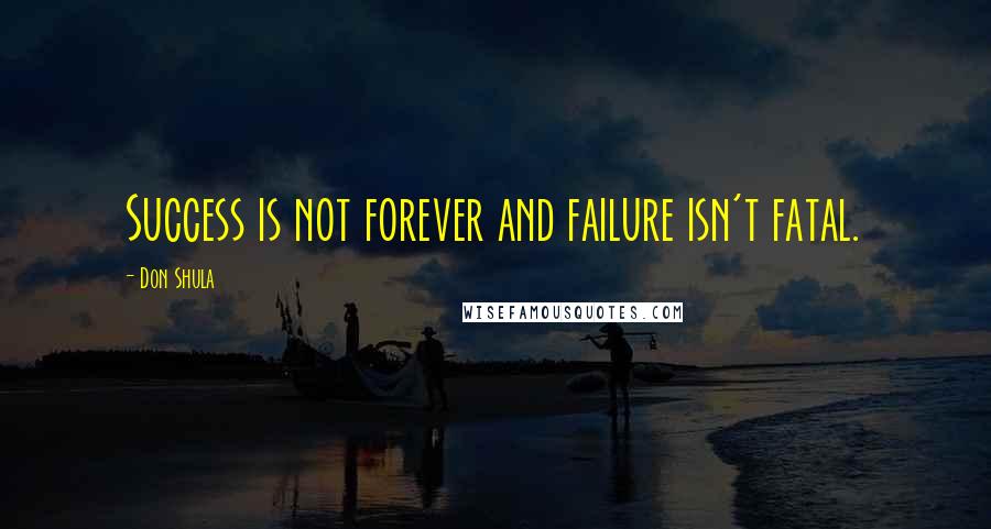 Don Shula Quotes: Success is not forever and failure isn't fatal.