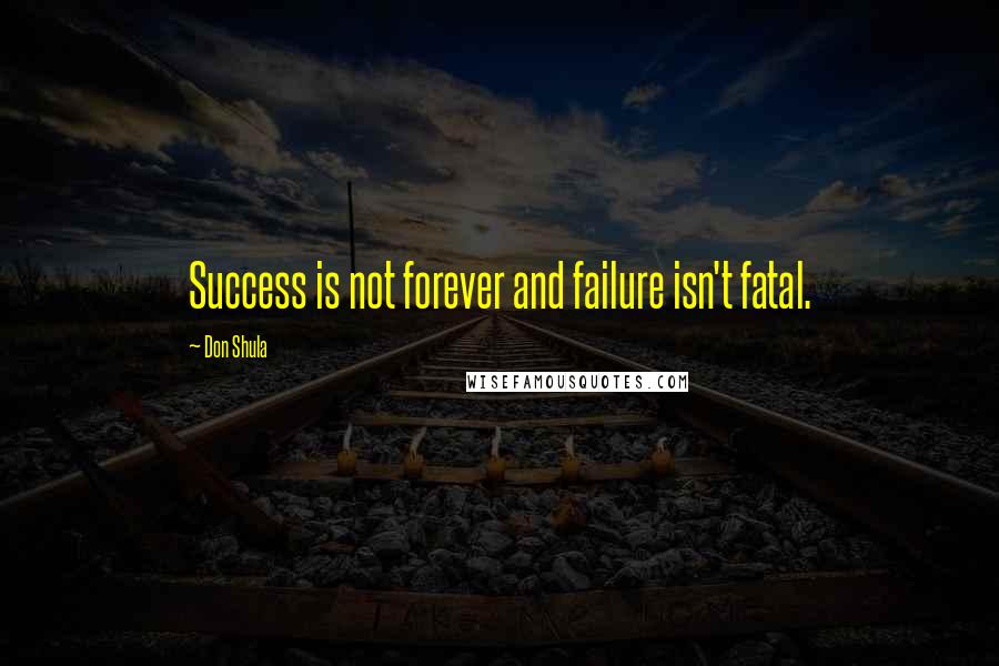 Don Shula Quotes: Success is not forever and failure isn't fatal.