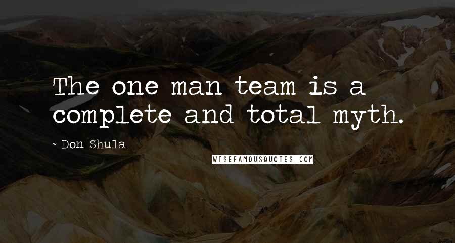 Don Shula Quotes: The one man team is a complete and total myth.