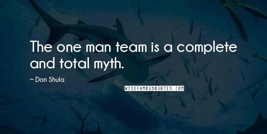 Don Shula Quotes: The one man team is a complete and total myth.