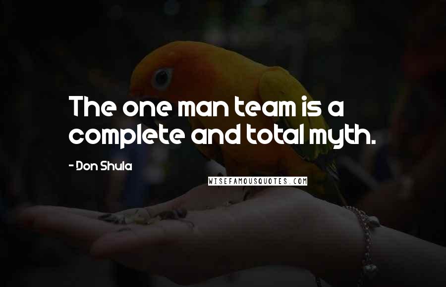 Don Shula Quotes: The one man team is a complete and total myth.