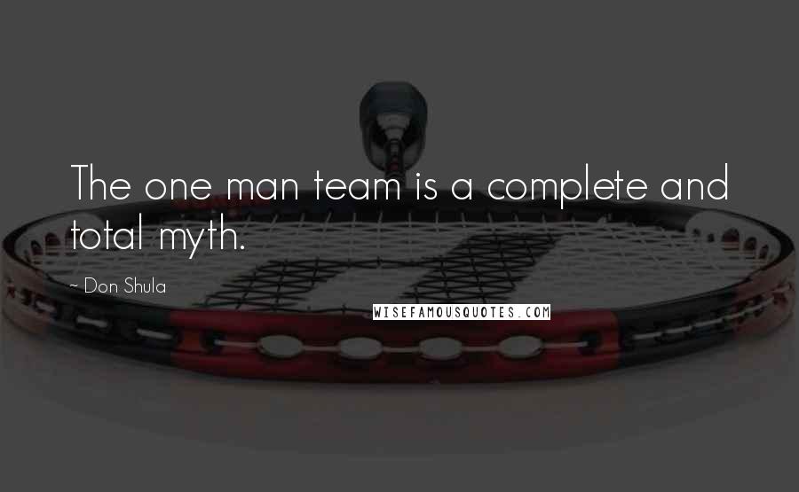 Don Shula Quotes: The one man team is a complete and total myth.