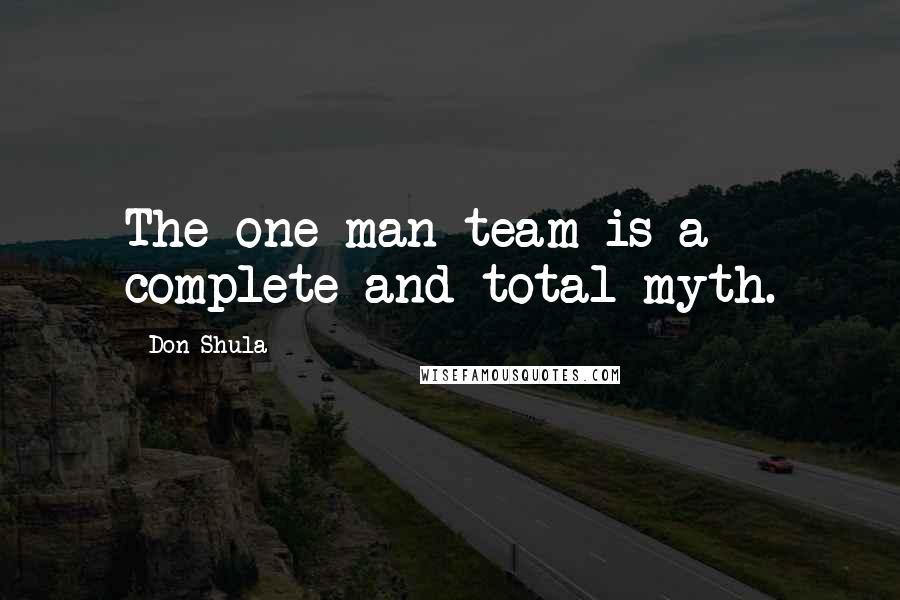 Don Shula Quotes: The one man team is a complete and total myth.