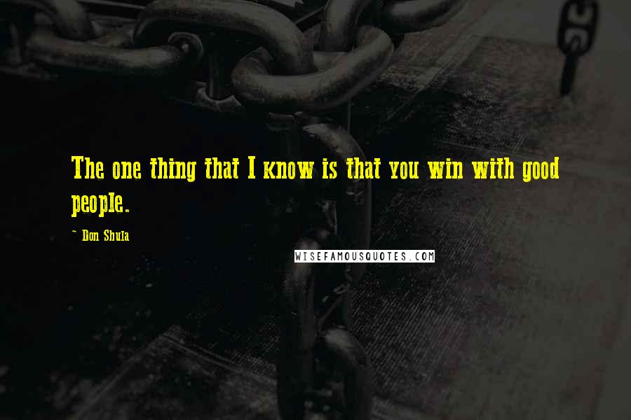 Don Shula Quotes: The one thing that I know is that you win with good people.