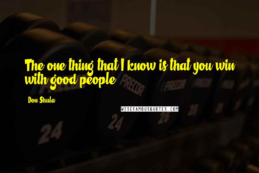Don Shula Quotes: The one thing that I know is that you win with good people.