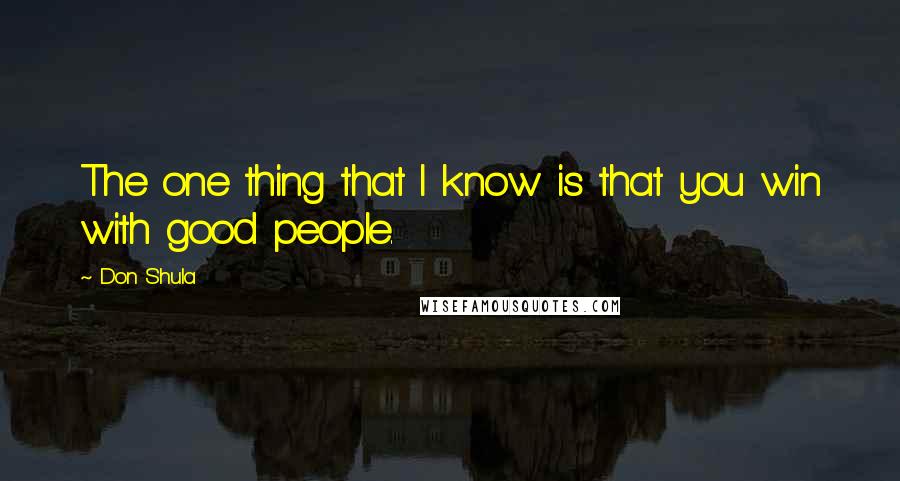 Don Shula Quotes: The one thing that I know is that you win with good people.