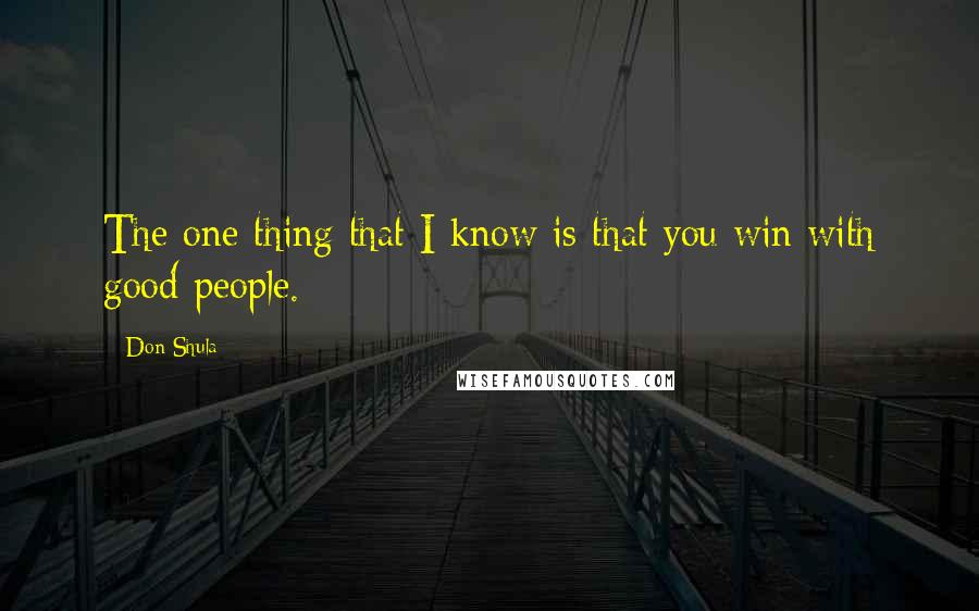 Don Shula Quotes: The one thing that I know is that you win with good people.