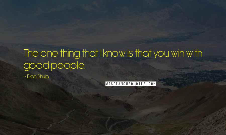 Don Shula Quotes: The one thing that I know is that you win with good people.