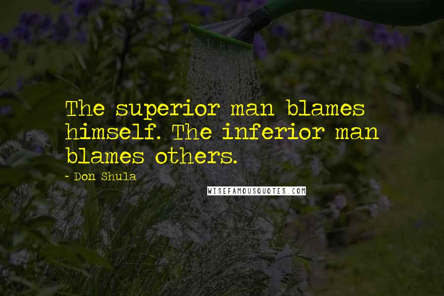 Don Shula Quotes: The superior man blames himself. The inferior man blames others.