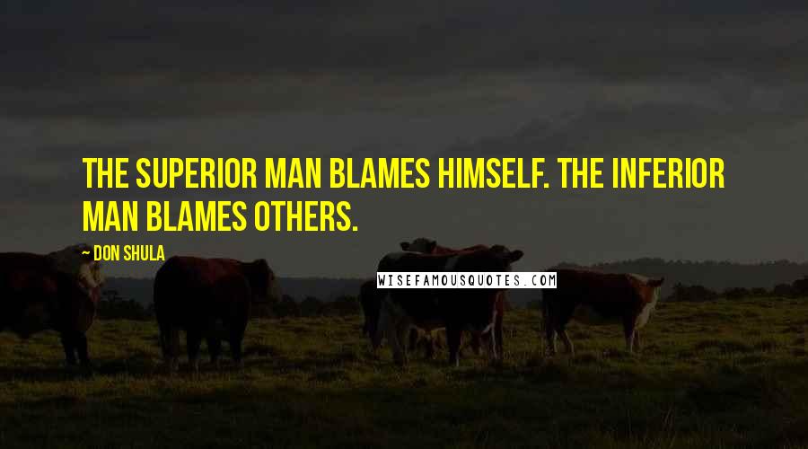 Don Shula Quotes: The superior man blames himself. The inferior man blames others.