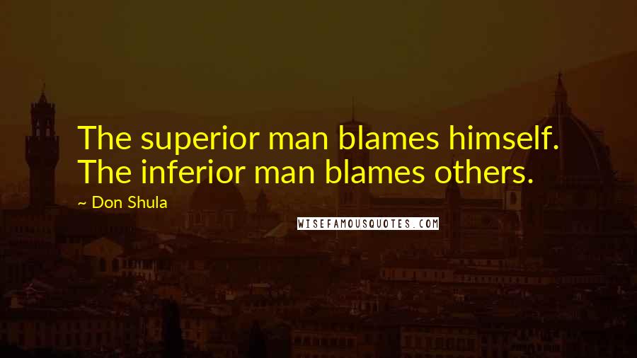 Don Shula Quotes: The superior man blames himself. The inferior man blames others.