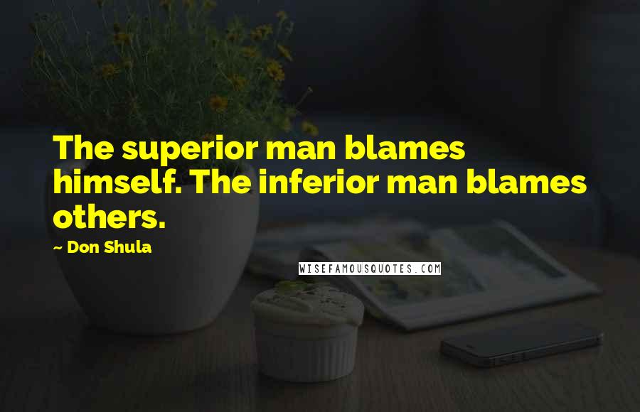 Don Shula Quotes: The superior man blames himself. The inferior man blames others.